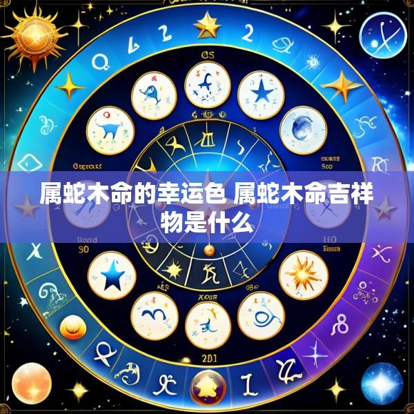 属蛇木命的幸运色 属蛇木命吉祥物是什么