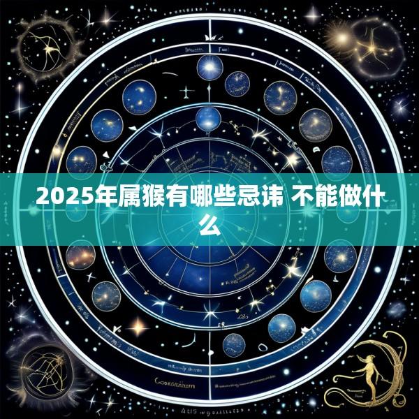 2025年属猴有哪些忌讳 不能做什么