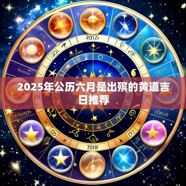 2025年公历六月是出殡的黄道吉日推荐