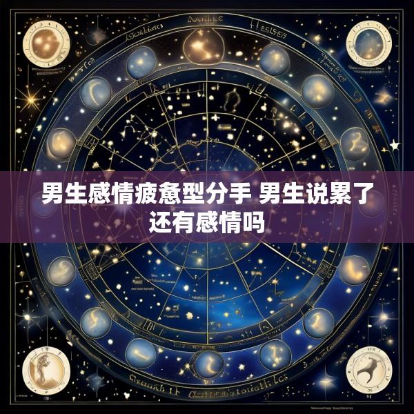 男生感情疲惫型分手 男生说累了还有感情吗