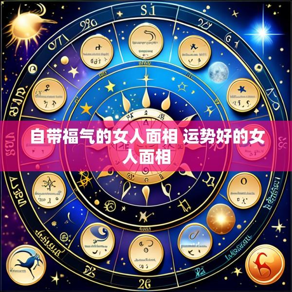 自带福气的女人面相 运势好的女人面相