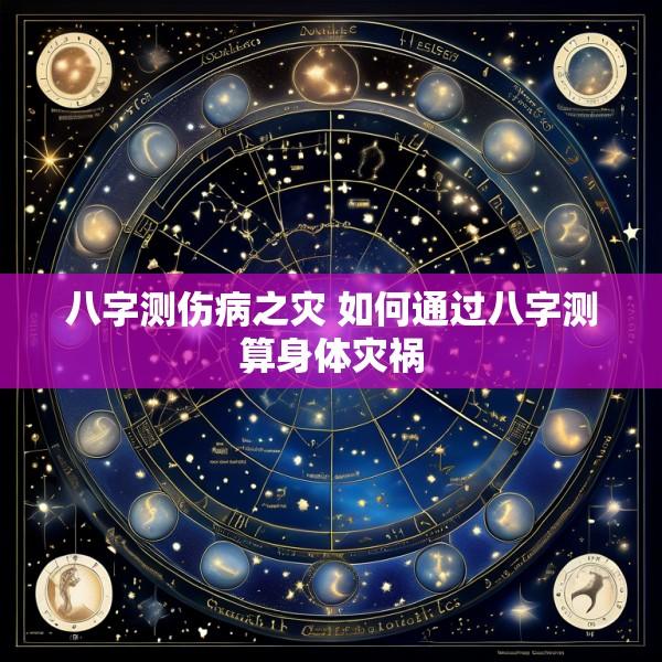 八字测伤病之灾 如何通过八字测算身体灾祸