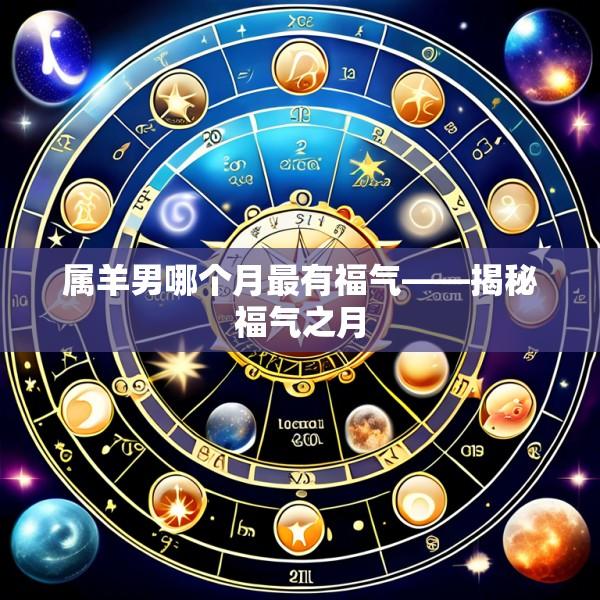 属羊男哪个月最有福气——揭秘福气之月