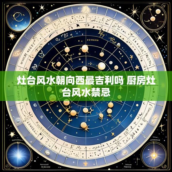 灶台风水朝向西最吉利吗 厨房灶台风水禁忌