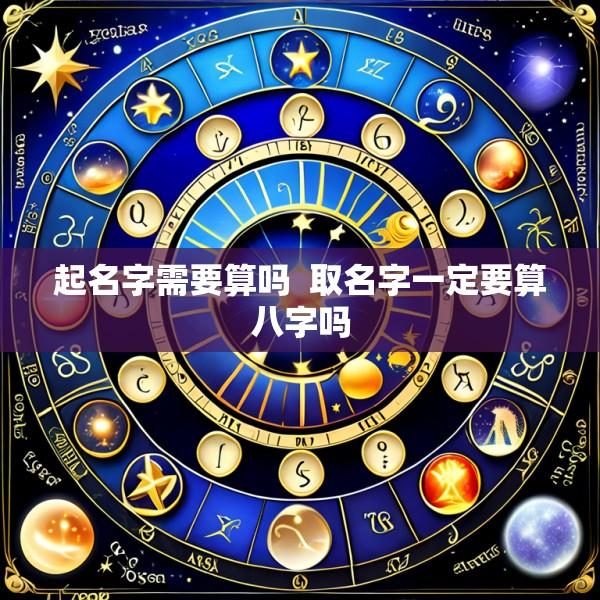起名字需要算吗  取名字一定要算八字吗