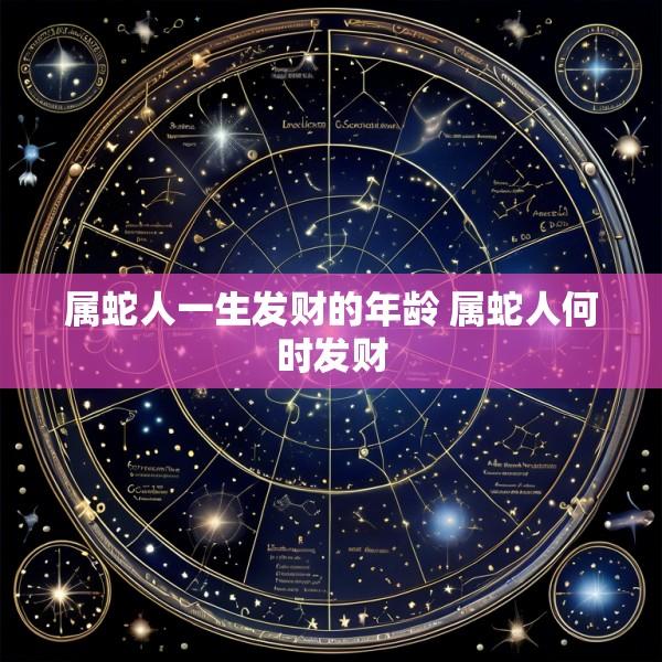 属蛇人一生发财的年龄 属蛇人何时发财