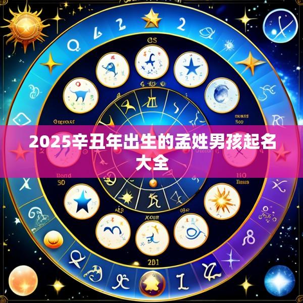 2025辛丑年出生的孟姓男孩起名大全