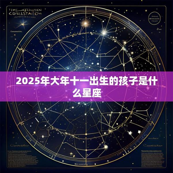 2025年大年十一出生的孩子是什么星座