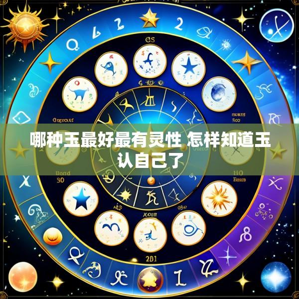 哪种玉最好最有灵性 怎样知道玉认自己了