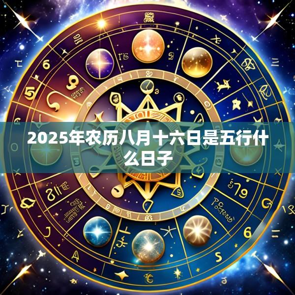 2025年农历八月十六日是五行什么日子