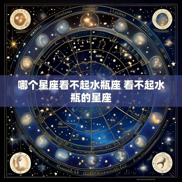 哪个星座看不起水瓶座 看不起水瓶的星座