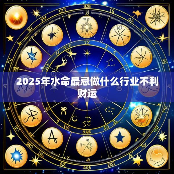 2025年水命最忌做什么行业不利财运