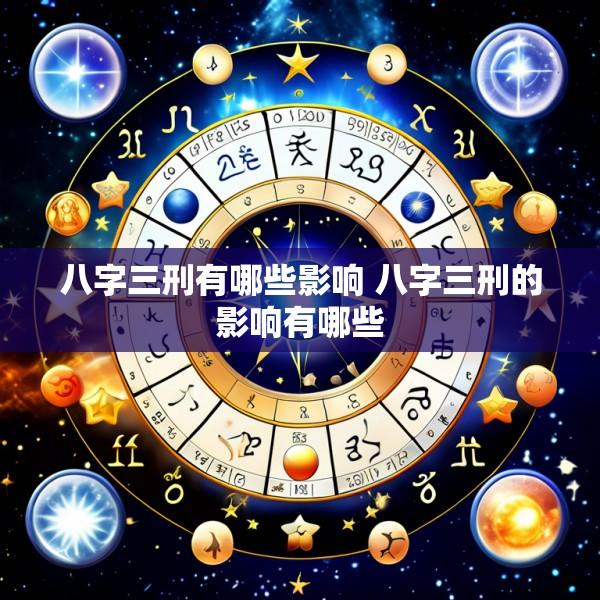 八字三刑有哪些影响 八字三刑的影响有哪些