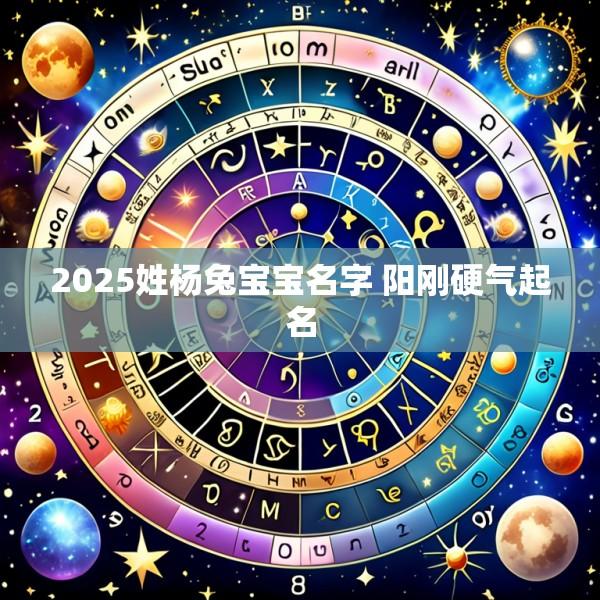 2025姓杨兔宝宝名字 阳刚硬气起名