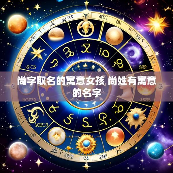 尚字取名的寓意女孩 尚姓有寓意的名字