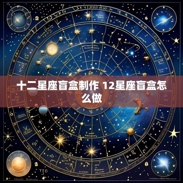 十二星座盲盒制作 12星座盲盒怎么做
