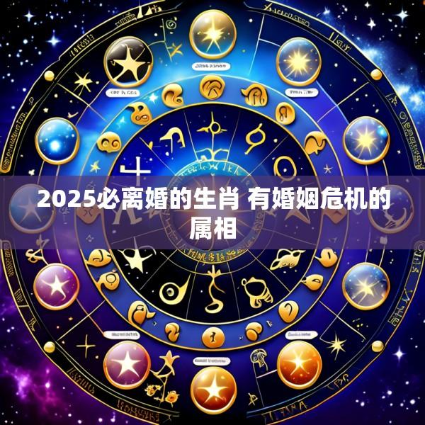 2025必离婚的生肖 有婚姻危机的属相