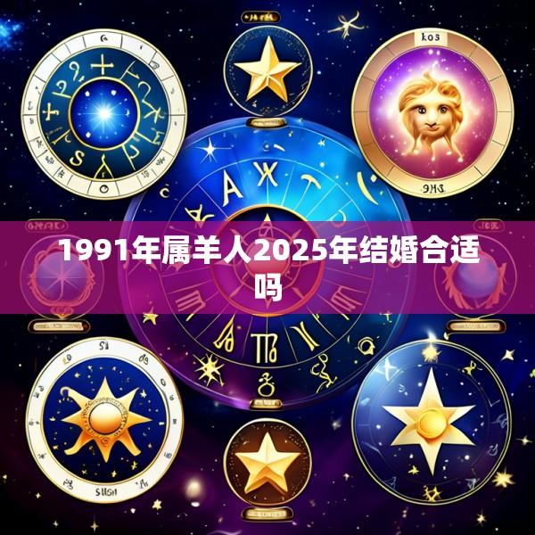 1991年属羊人2025年结婚合适吗
