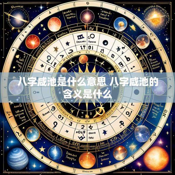 八字咸池是什么意思 八字咸池的含义是什么