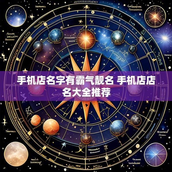 手机店名字有霸气靓名 手机店店名大全推荐