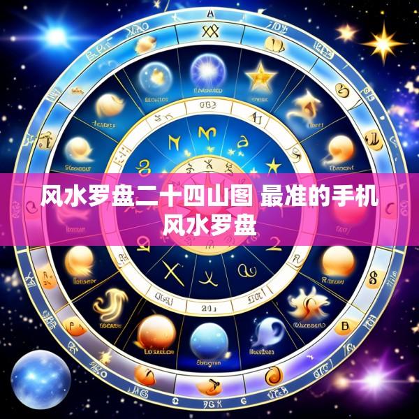 风水罗盘二十四山图 最准的手机风水罗盘