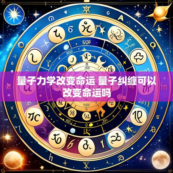 量子力学改变命运 量子纠缠可以改变命运吗