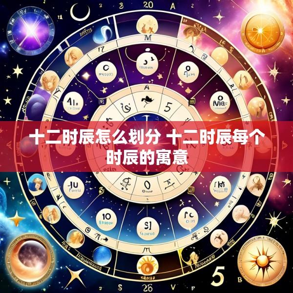 十二时辰怎么划分 十二时辰每个时辰的寓意