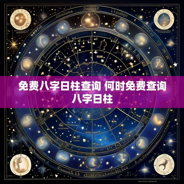 免费八字日柱查询 何时免费查询八字日柱