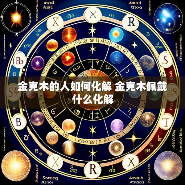 金克木的人如何化解 金克木佩戴什么化解