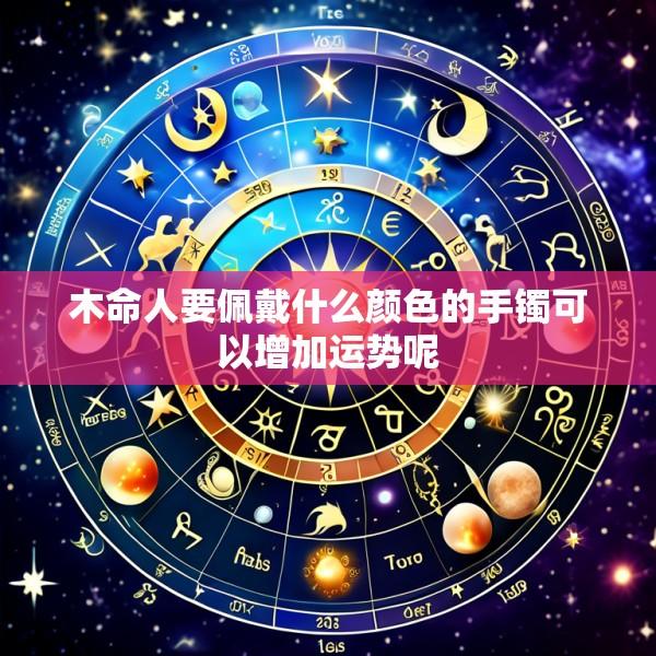 木命人要佩戴什么颜色的手镯可以增加运势呢