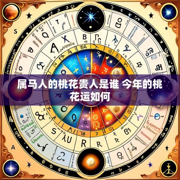 属马人的桃花贵人是谁 今年的桃花运如何