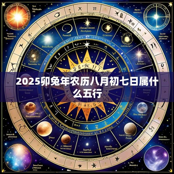 2025卯兔年农历八月初七日属什么五行