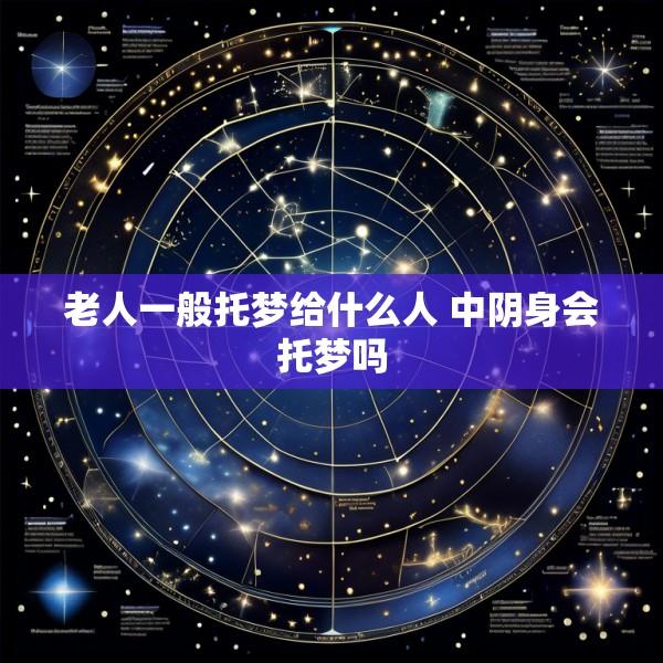 老人一般托梦给什么人 中阴身会托梦吗