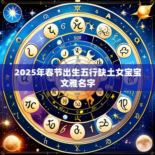 2025年春节出生五行缺土女宝宝文雅名字