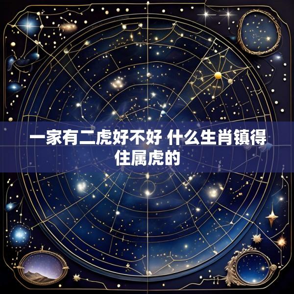 一家有二虎好不好 什么生肖镇得住属虎的