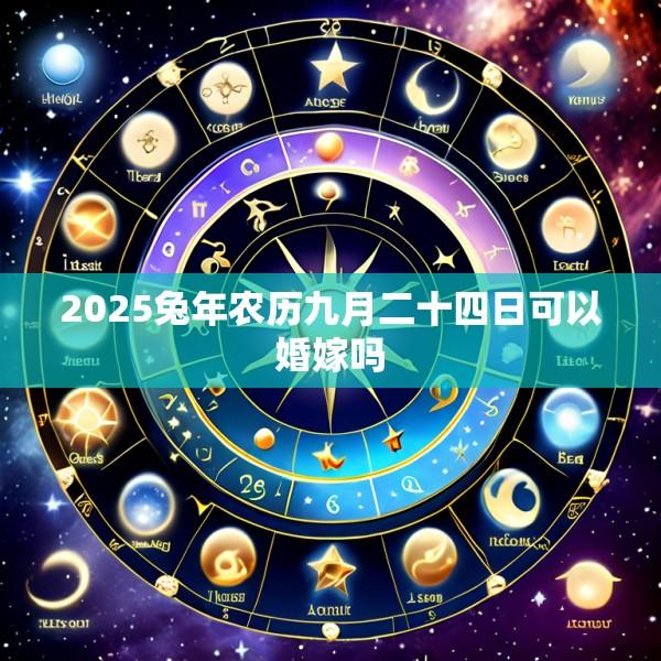 2025兔年农历九月二十四日可以婚嫁吗