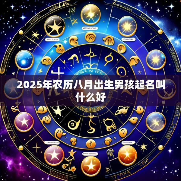 2025年农历八月出生男孩起名叫什么好