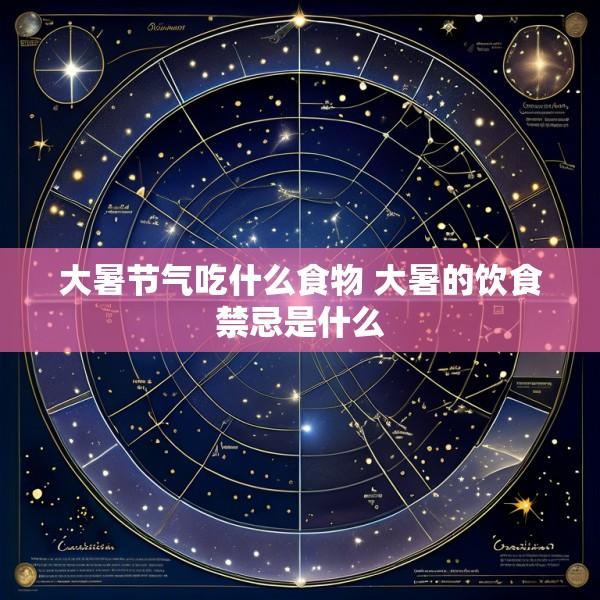 大暑节气吃什么食物 大暑的饮食禁忌是什么