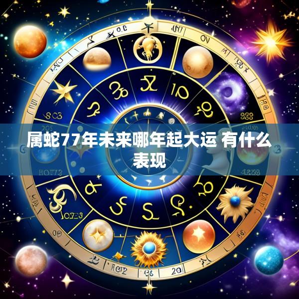 属蛇77年未来哪年起大运 有什么表现