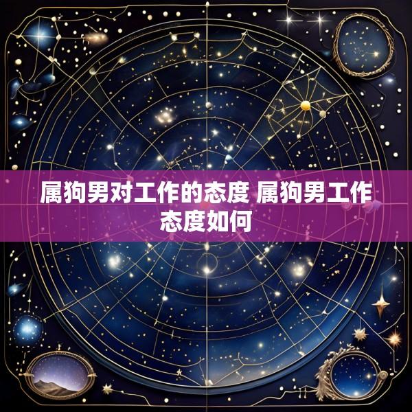 属狗男对工作的态度 属狗男工作态度如何