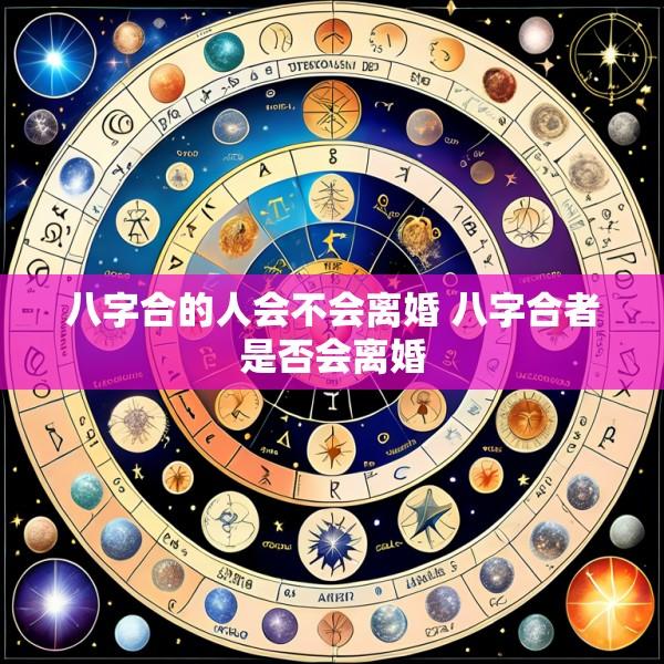 八字合的人会不会离婚 八字合者是否会离婚
