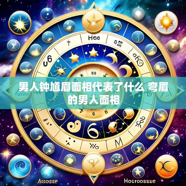 男人钟馗眉面相代表了什么 弯眉的男人面相
