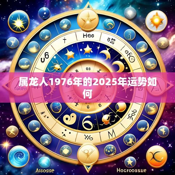 属龙人1976年的2025年运势如何