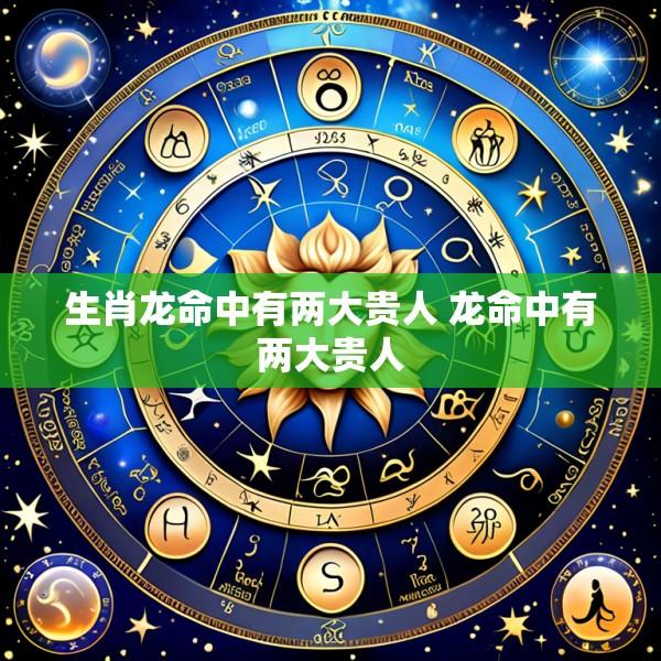 生肖龙命中有两大贵人 龙命中有两大贵人