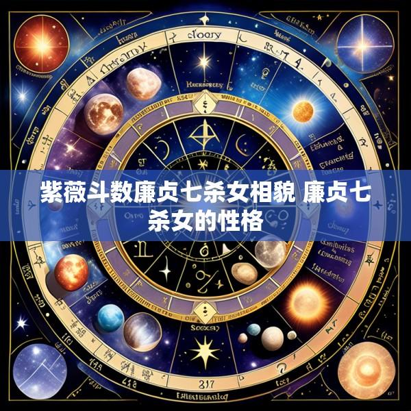 紫薇斗数廉贞七杀女相貌 廉贞七杀女的性格