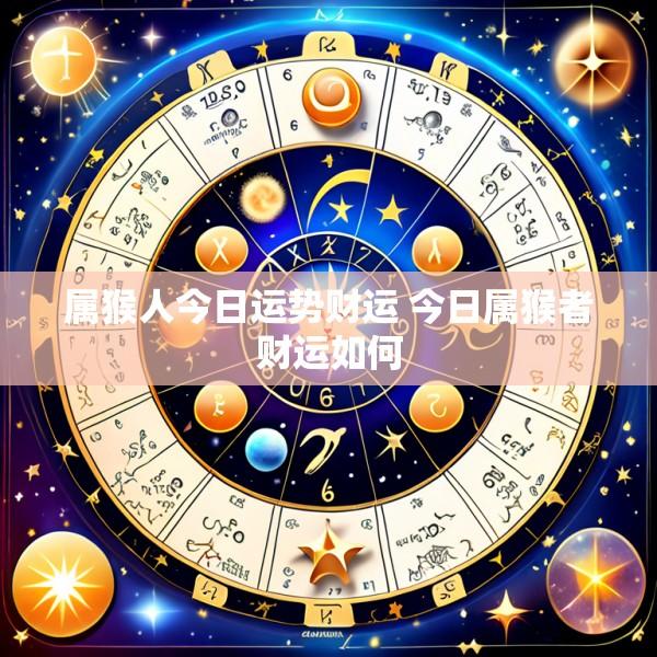 属猴人今日运势财运 今日属猴者财运如何