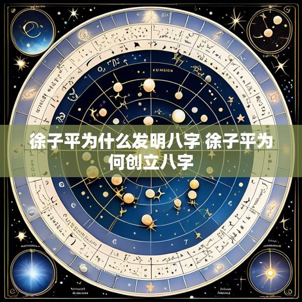 徐子平为什么发明八字 徐子平为何创立八字
