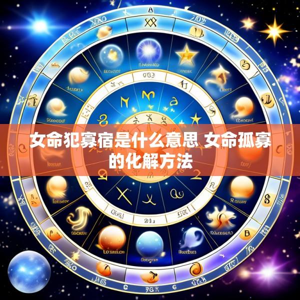 女命犯寡宿是什么意思 女命孤寡的化解方法