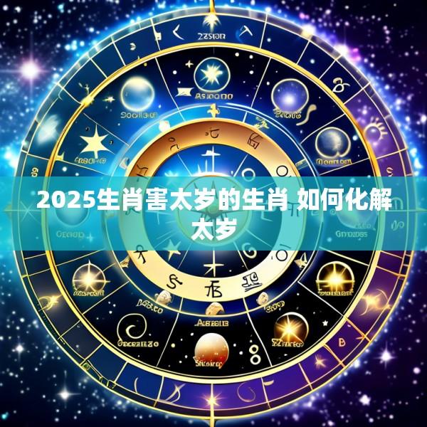 2025生肖害太岁的生肖 如何化解太岁