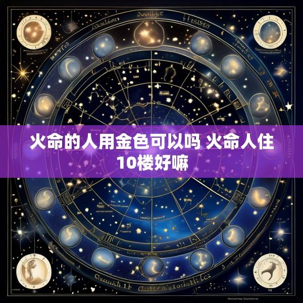 火命的人用金色可以吗 火命人住10楼好嘛